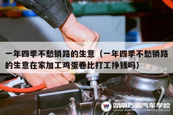 一年四季不愁销路的生意（一年四季不愁销路的生意在家加工鸡蛋卷比打工挣钱吗）