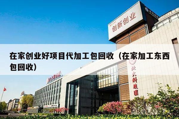 在家创业好项目代加工包回收（在家加工东西包回收）