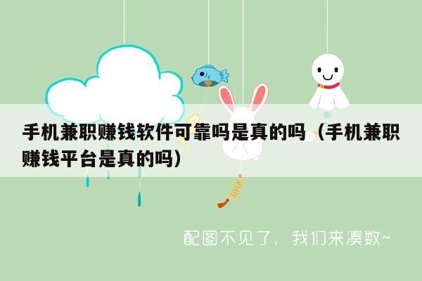 手机兼职赚钱软件可靠吗是真的吗（手机兼职赚钱平台是真的吗）