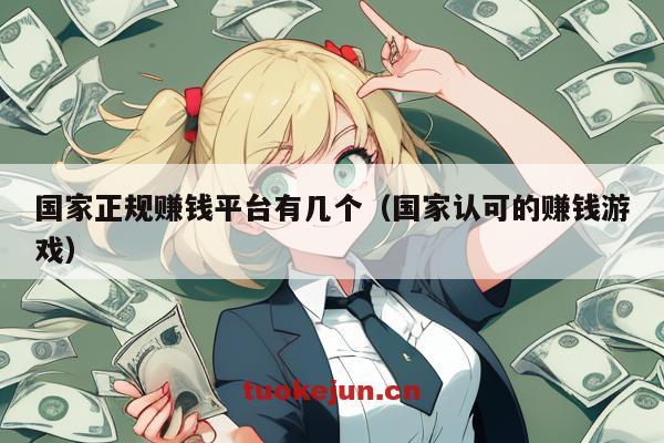 国家正规赚钱平台有几个（国家认可的赚钱游戏）