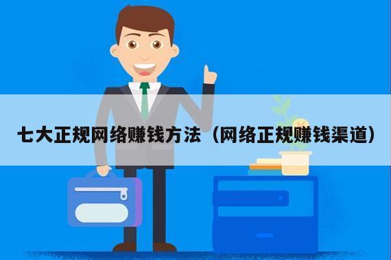 七大正规网络赚钱方法（网络正规赚钱渠道）