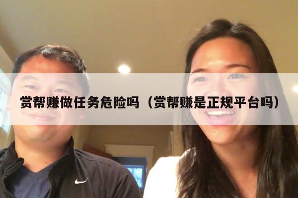 赏帮赚做任务危险吗（赏帮赚是正规平台吗）