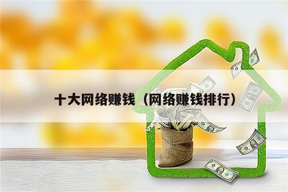 十大网络赚钱（网络赚钱排行）