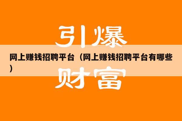 网上赚钱招聘平台（网上赚钱招聘平台有哪些）