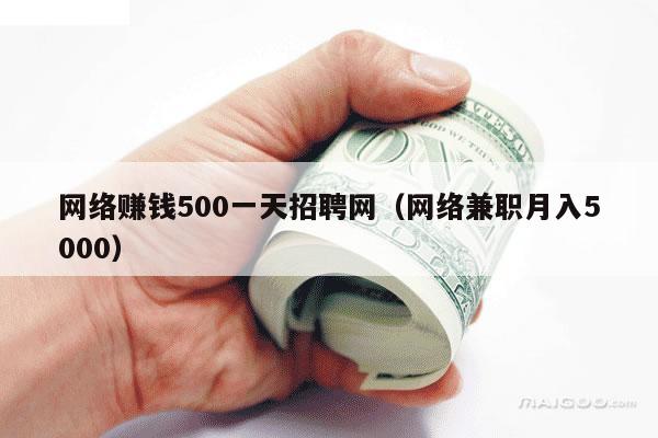 网络赚钱500一天招聘网（网络兼职月入5000）