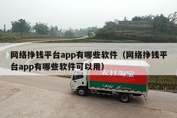 网络挣钱平台app有哪些软件（网络挣钱平台app有哪些软件可以用）