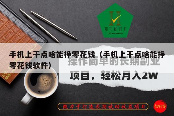 手机上干点啥能挣零花钱（手机上干点啥能挣零花钱软件）