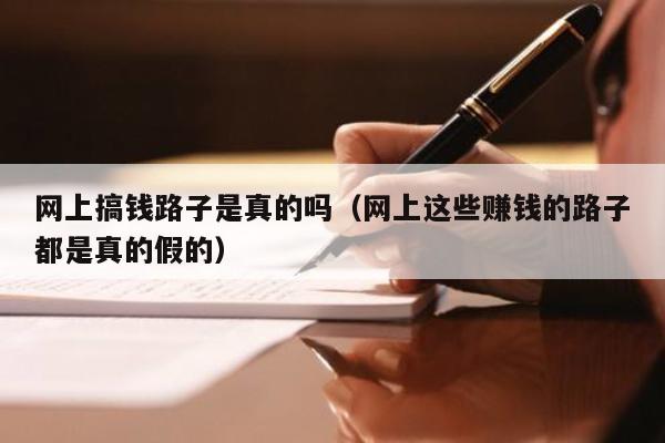 网上搞钱路子是真的吗(网上这些赚钱的路子都是真的假的)
