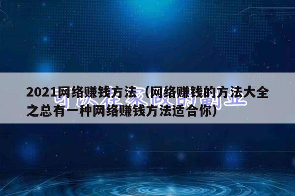 2021网络赚钱方法(网络赚钱的方法大全之总有一种网络赚钱方法适合你)