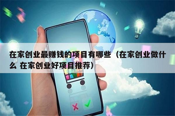在家创业最赚钱的项目有哪些（在家创业做什么 在家创业好项目推荐）