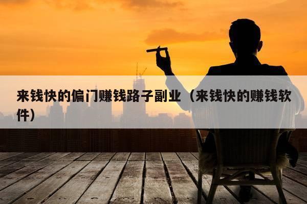 来钱快的偏门赚钱路子副业（来钱快的赚钱软件）