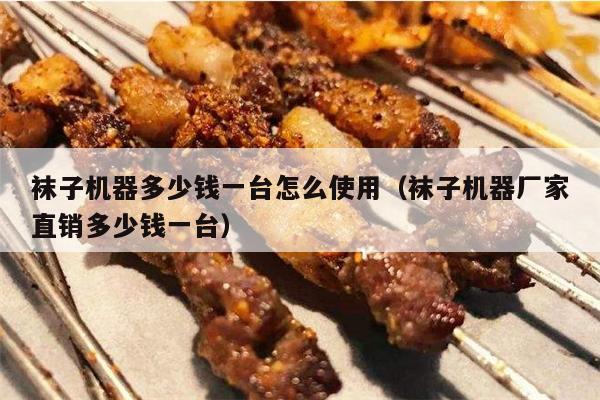 袜子机器多少钱一台怎么使用（袜子机器厂家直销多少钱一台）