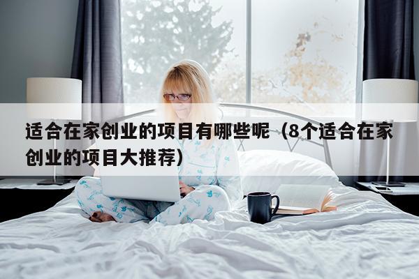 适合在家创业的项目有哪些呢（8个适合在家创业的项目大推荐）