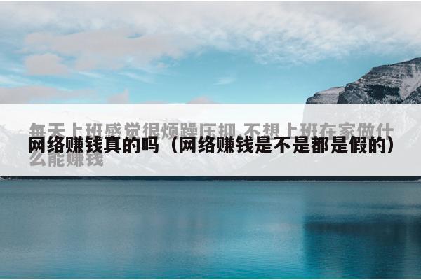 网络赚钱真的吗（网络赚钱是不是都是假的）
