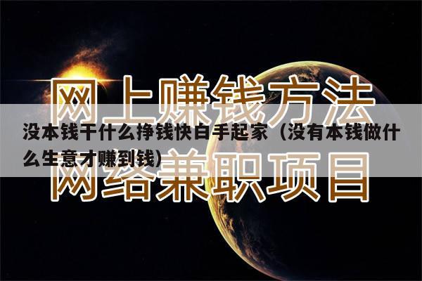 没本钱干什么挣钱快白手起家(没有本钱做什么生意才赚到钱)