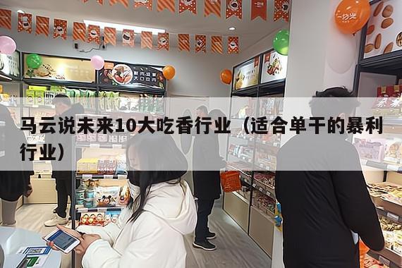 马云说未来10大吃香行业（适合单干的暴利行业）