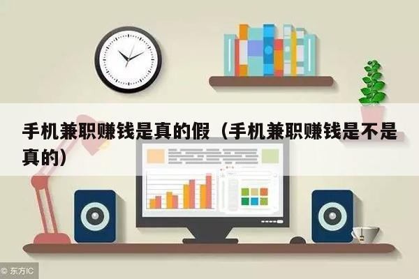 手机兼职赚钱是真的假（手机兼职赚钱是不是真的）