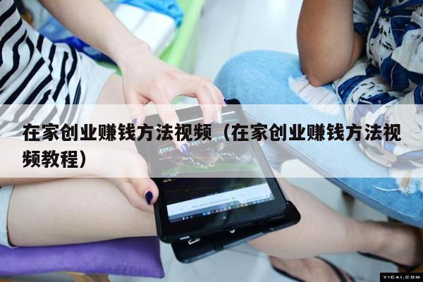 在家创业赚钱方法视频（在家创业赚钱方法视频教程）