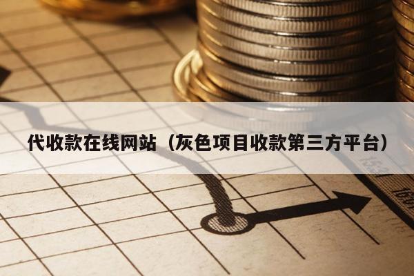 代收款在线网站(灰色项目收款第三方平台)