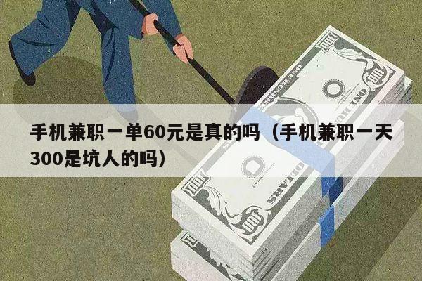 手机兼职一单60元是真的吗（手机兼职一天300是坑人的吗）