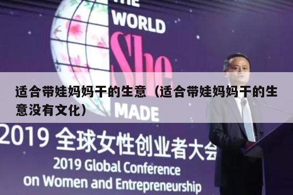 适合带娃妈妈干的生意（适合带娃妈妈干的生意没有文化）