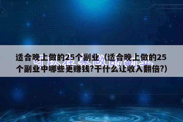 适合晚上做的25个副业(适合晚上做的25个副业中哪些更赚钱?干什么让收入翻倍?)