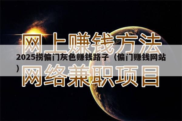 2025捞偏门灰色赚钱路子（偏门赚钱网站）