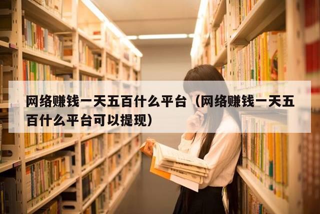 网络赚钱一天五百什么平台（网络赚钱一天五百什么平台可以提现）