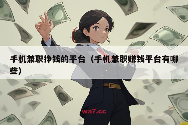 手机兼职挣钱的平台（手机兼职赚钱平台有哪些）