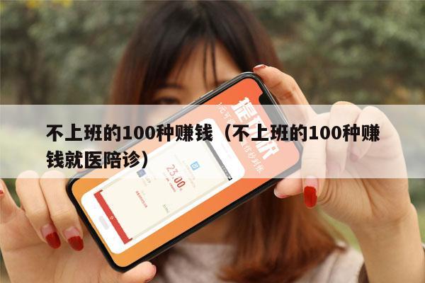 不上班的100种赚钱（不上班的100种赚钱就医陪诊）