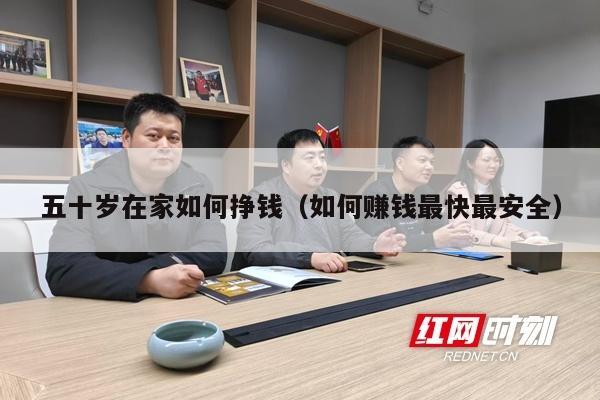 五十岁在家如何挣钱（如何赚钱最快最安全）