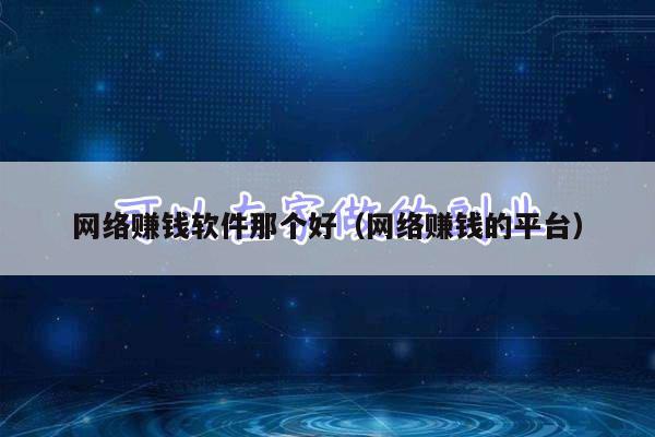 网络赚钱软件那个好（网络赚钱的平台）
