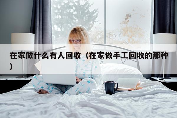 在家做什么有人回收（在家做手工回收的那种）