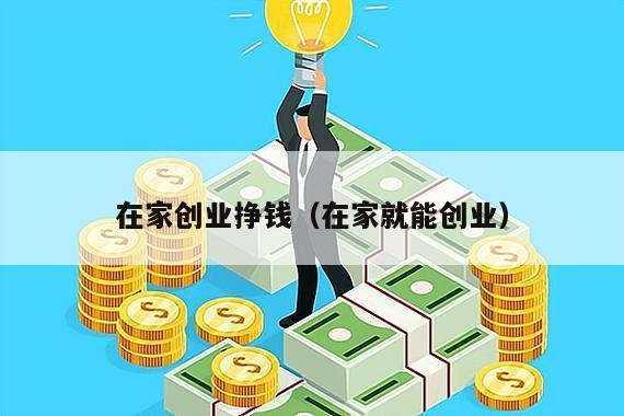 在家创业挣钱（在家就能创业）