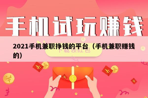 2021手机兼职挣钱的平台（手机兼职赚钱的）