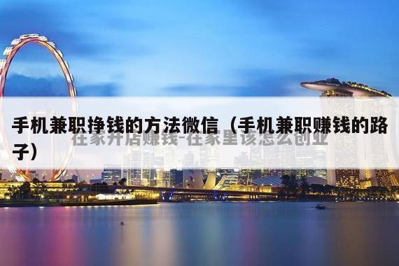 手机兼职挣钱的方法微信(手机兼职赚钱的路子)