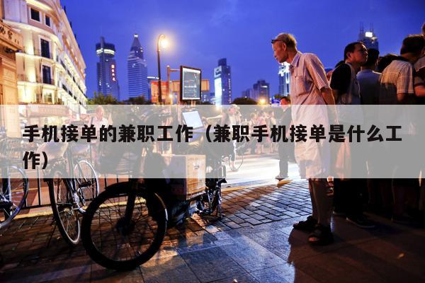 手机接单的兼职工作（兼职手机接单是什么工作）