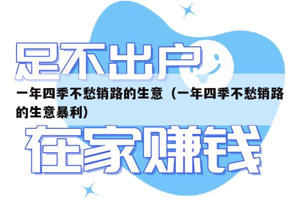 一年四季不愁销路的生意（一年四季不愁销路的生意暴利）