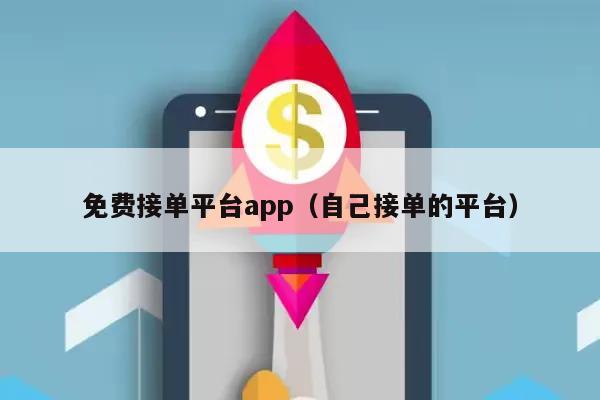 免费接单平台app（自己接单的平台）