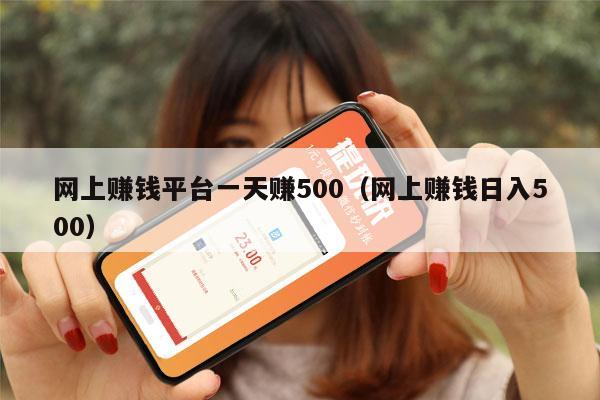 网上赚钱平台一天赚500（网上赚钱日入500）