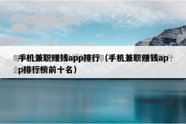 手机兼职赚钱app排行(手机兼职赚钱app排行榜前十名)