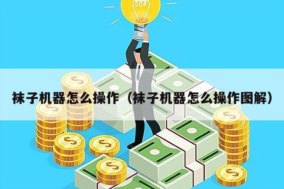 袜子机器怎么操作(袜子机器怎么操作图解)