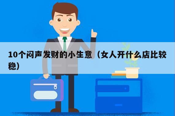10个闷声发财的小生意(女人开什么店比较稳)