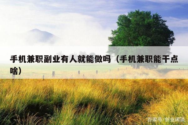 手机兼职副业有人就能做吗(手机兼职能干点啥)
