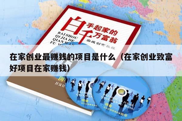 在家创业最赚钱的项目是什么（在家创业致富好项目在家赚钱）