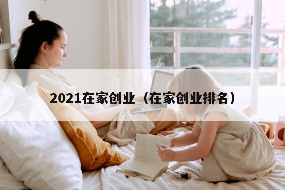 2021在家创业（在家创业排名）