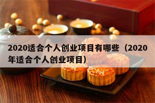 2020适合个人创业项目有哪些(2020年适合个人创业项目)