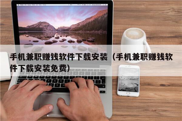 手机兼职赚钱软件下载安装(手机兼职赚钱软件下载安装免费)