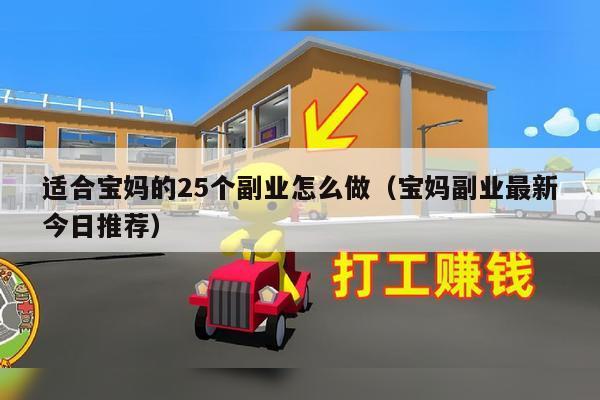 适合宝妈的25个副业怎么做(宝妈副业最新今日推荐)