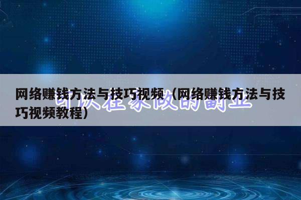 网络赚钱方法与技巧视频（网络赚钱方法与技巧视频教程）